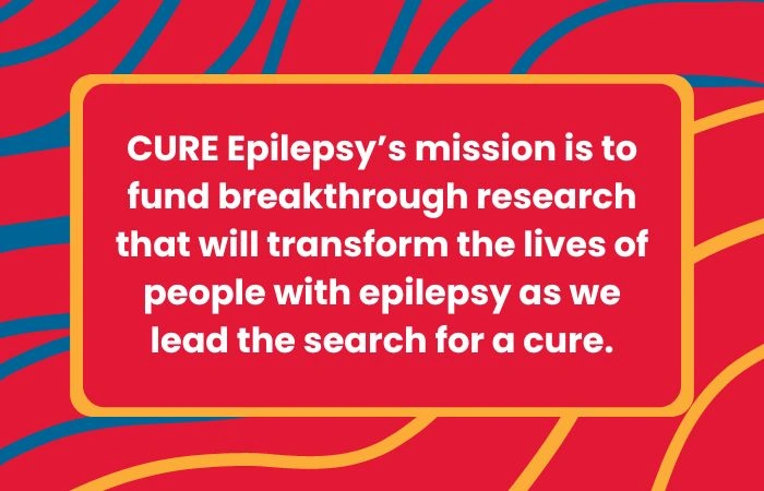 CURE Epilepsy's mission is to fund breakthrough research that will transform the lives of people with epilepsy as we lead the search for a cure.